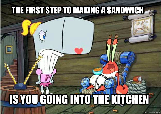 The first step to making a sandwich is you going into the kitchen  