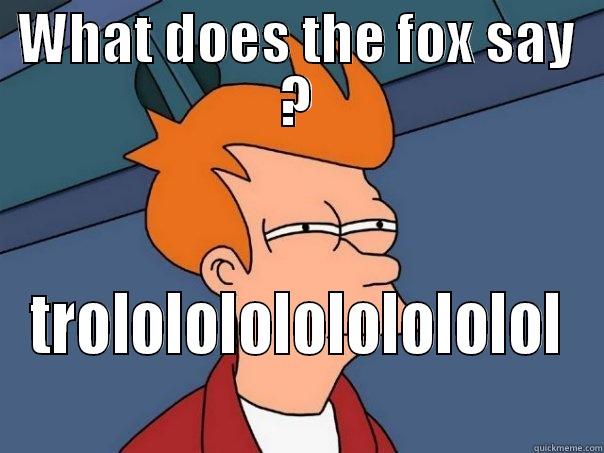 WHAT DOES THE FOX SAY ? TROLOLOLOLOLOLOLOLOL Futurama Fry
