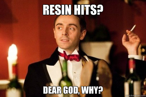 resin hits? Dear God, why? - resin hits? Dear God, why?  Posh Stoner