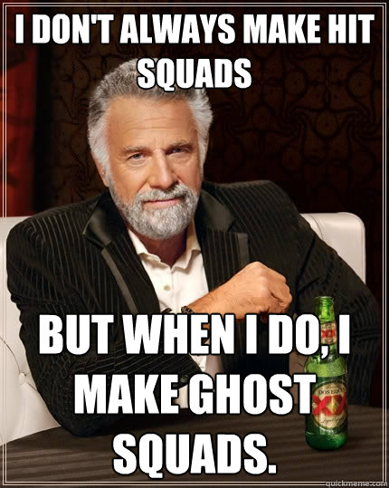 I don't always make hit squads But when I do, I make ghost squads.  The Most Interesting Man In The World