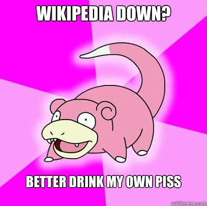 Wikipedia down? better drink my own piss  Slowpoke