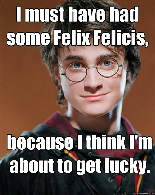 I must have had some Felix Felicis, because I think I'm about to get lucky.  