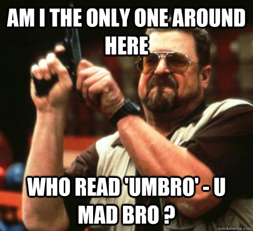 Am i the only one around here who read 'UMBRO' - u mad bro ?  Am I The Only One Around Here