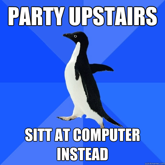 Party upstairs sitt at computer instead  Socially Awkward Penguin