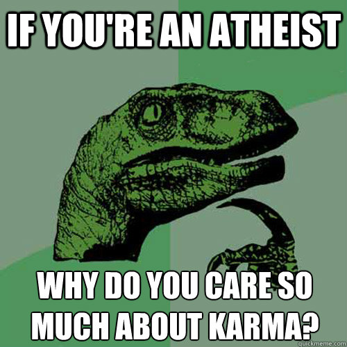 If you're an atheist  Why do you care so much about karma?  Philosoraptor