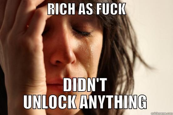                   RICH AS FUCK                   DIDN'T UNLOCK ANYTHING First World Problems