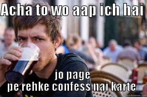 ACHA TO WO AAP ICH HAI  JO PAGE PE REHKE CONFESS NAI KARTE  Lazy College Senior