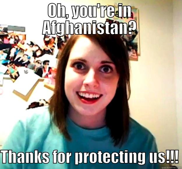 OH, YOU'RE IN AFGHANISTAN? THANKS FOR PROTECTING US!!! Overly Attached Girlfriend