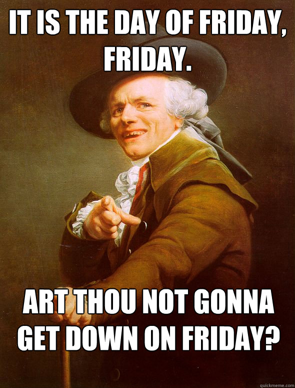 It is the day of friday, friday. Art thou not gonna get down on friday? - It is the day of friday, friday. Art thou not gonna get down on friday?  Joseph Ducreux