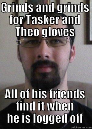 GRINDS AND GRINDS FOR TASKER AND THEO GLOVES ALL OF HIS FRIENDS FIND IT WHEN HE IS LOGGED OFF Misc