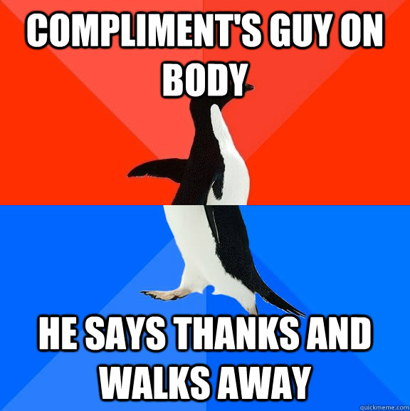 compliment's guy on body He says thanks and walks away  Socially Awesome Awkward Penguin