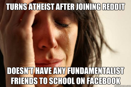 turns atheist after joining reddit doesn't have any fundamentalist friends to school on facebook  First World Problems