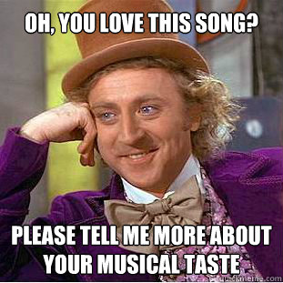 oh, you love this song? please tell me more about your musical taste  Willy Wonka Meme