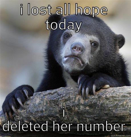 I LOST ALL HOPE TODAY I DELETED HER NUMBER Confession Bear