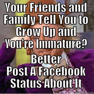 YOUR FRIENDS AND FAMILY TELL YOU TO GROW UP AND YOU'RE IMMATURE? BETTER POST A FACEBOOK STATUS ABOUT IT Condescending Wonka