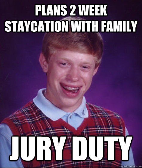 Plans 2 week staycation with family Jury Duty  Bad Luck Brian