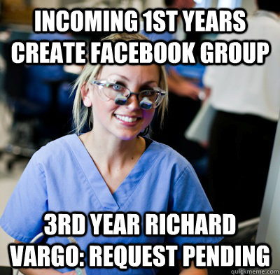 Incoming 1st years create facebook group 3rd year Richard Vargo: request pending  overworked dental student