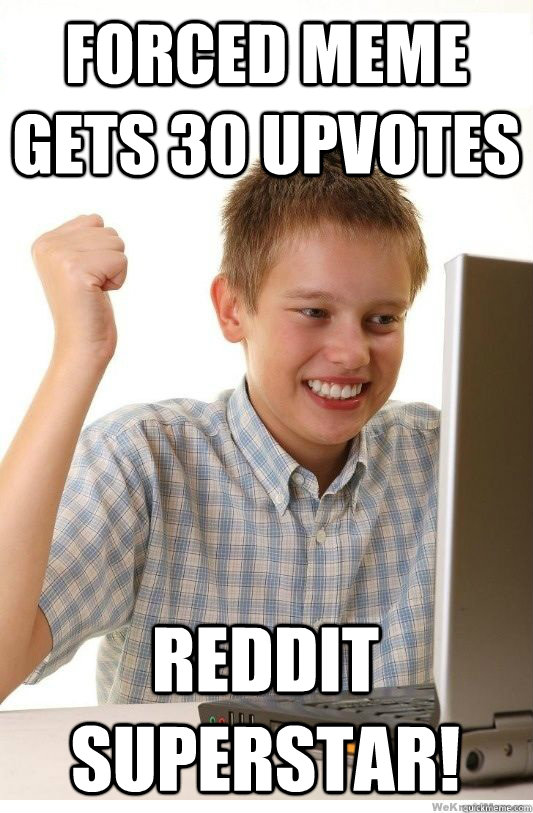 forced meme gets 30 upvotes reddit superstar! - forced meme gets 30 upvotes reddit superstar!  First Day On Internet Kid