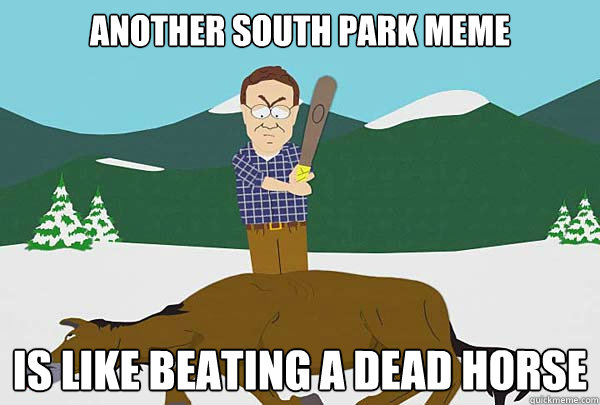 Another South Park Meme Is like beating a dead horse - Another South Park Meme Is like beating a dead horse  Southpark Beating a dead horse