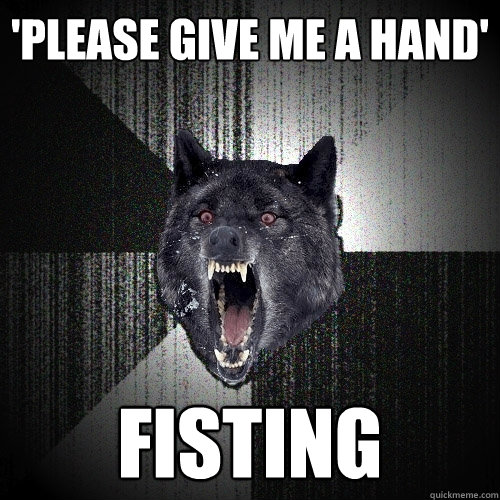'please give me a hand' Fisting  Insanity Wolf