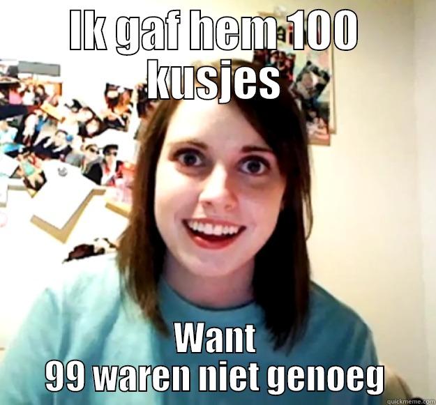 IK GAF HEM 100 KUSJES WANT 99 WAREN NIET GENOEG Overly Attached Girlfriend