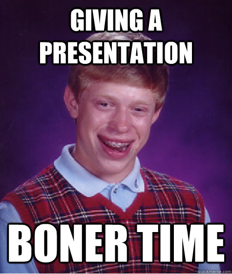 giving a presentation boner time  Bad Luck Brian