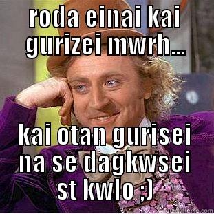 RODA EINAI KAI GURIZEI MWRH... KAI OTAN GURISEI NA SE DAGKWSEI ST KWLO ;) Condescending Wonka