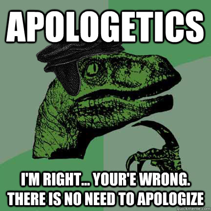 Apologetics I'm right... Your'e wrong. There IS no need to Apologize - Apologetics I'm right... Your'e wrong. There IS no need to Apologize  Calvinist Philosoraptor