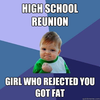 High school reunion Girl who rejected you got fat  Success Kid