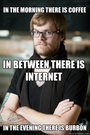 in the morning there is coffee in the evening there is burbon in between there is internet   Hipster Barista