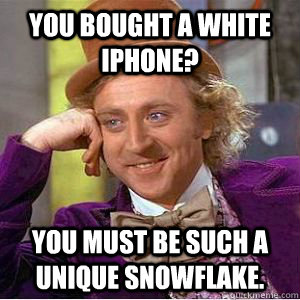 You bought a white iPhone? You must be such a unique snowflake. - You bought a white iPhone? You must be such a unique snowflake.  willy wonka