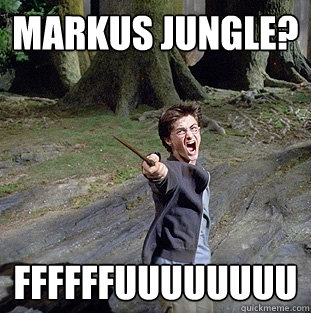 Markus Jungle? FFFFFFUUUUUUUU  Pissed off Harry