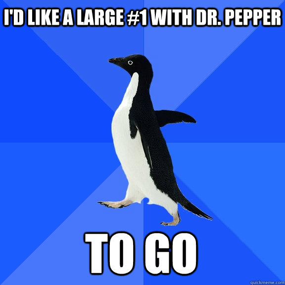 I'd like a Large #1 with Dr. Pepper To go  Socially Awkward Penguin