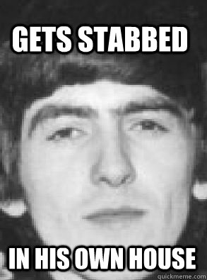 gets stabbed in his own house - gets stabbed in his own house  George Harrison