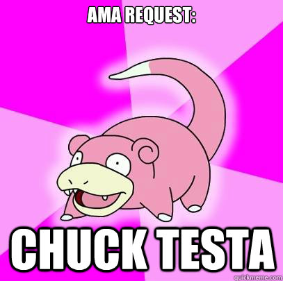 AMA Request: Chuck Testa   Slowpoke