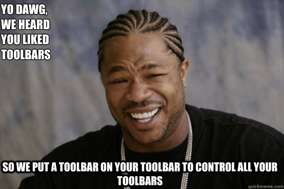 Yo Dawg,
we heard 
you liked 
toolbars so we put a toolbar on your toolbar to control all your toolbars - Yo Dawg,
we heard 
you liked 
toolbars so we put a toolbar on your toolbar to control all your toolbars  YO DAWG