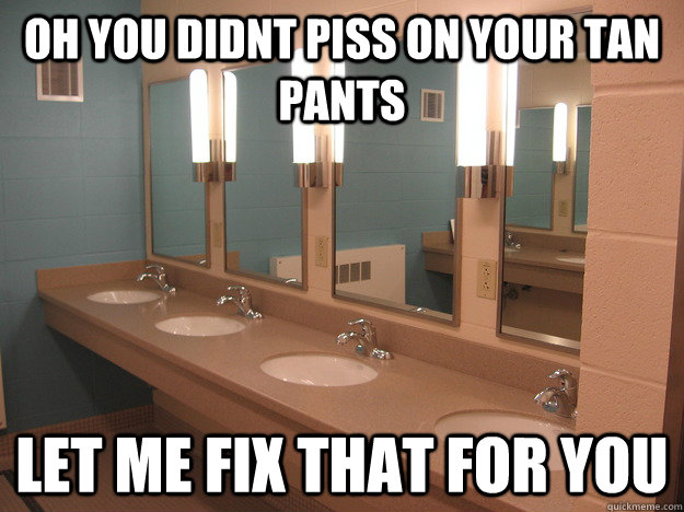 Oh you didnt piss on your tan pants Let me fix that for you - Oh you didnt piss on your tan pants Let me fix that for you  Misc