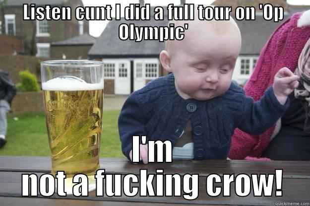 LISTEN CUNT I DID A FULL TOUR ON 'OP OLYMPIC' I'M NOT A FUCKING CROW! drunk baby