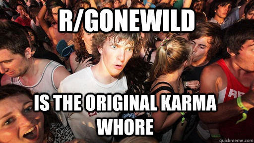 r/gonewild is the original karma whore  Sudden Clarity Clarence