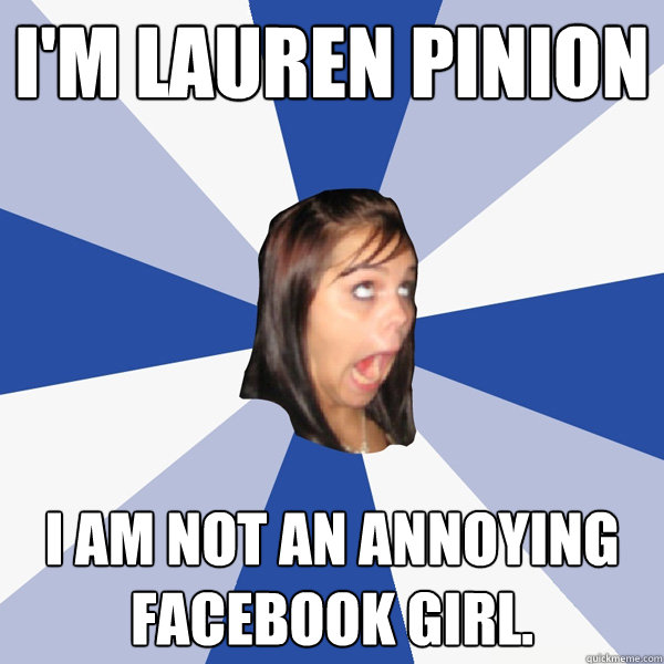 I'm Lauren Pinion I am not an annoying Facebook girl.  Annoying Facebook Girl