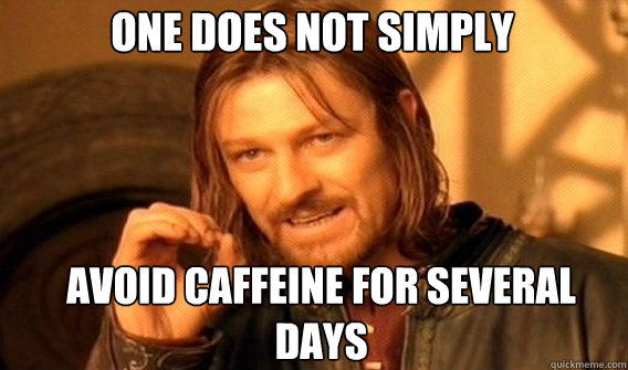 One does not simply Avoid caffeine for several days  Boromir