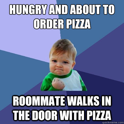 hungry and about to order pizza roommate walks in the door with pizza - hungry and about to order pizza roommate walks in the door with pizza  Success Kid