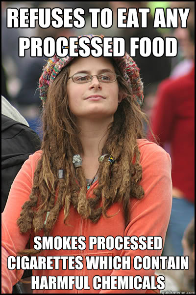 refuses to eat any processed food smokes processed cigarettes which contain harmful chemicals  College Liberal