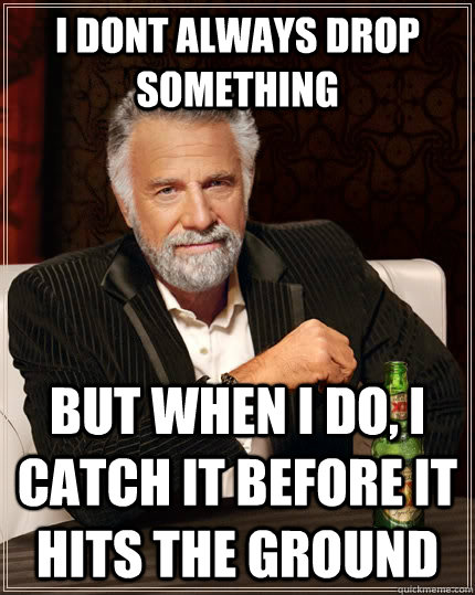 I dont always drop something but when I do, I catch it before it hits the ground  The Most Interesting Man In The World