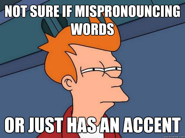Not sure if mispronouncing words OR just has an accent  Futurama Fry