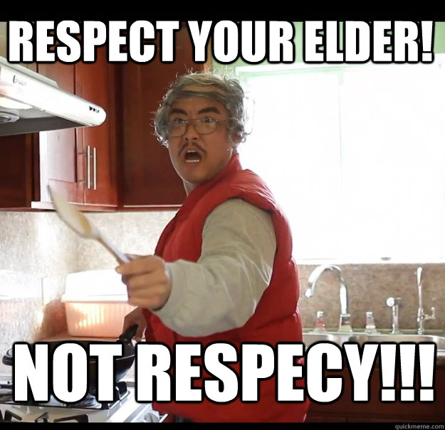 Respect your elder! Not respecy!!!  Angry Asian Dad
