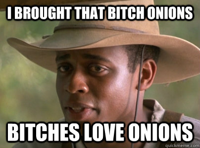 I Brought that bitch onions bitches love onions - I Brought that bitch onions bitches love onions  Bitches love onions