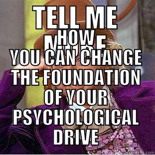 TELL ME MORE HOW YOU CAN CHANGE THE FOUNDATION OF YOUR PSYCHOLOGICAL DRIVE Condescending Wonka