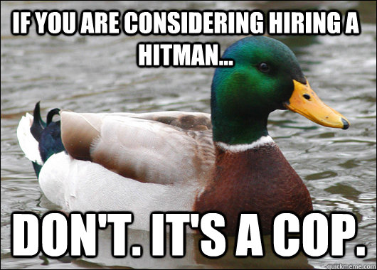 If you are considering hiring a hitman... Don't. it's a cop.  Actual Advice Mallard