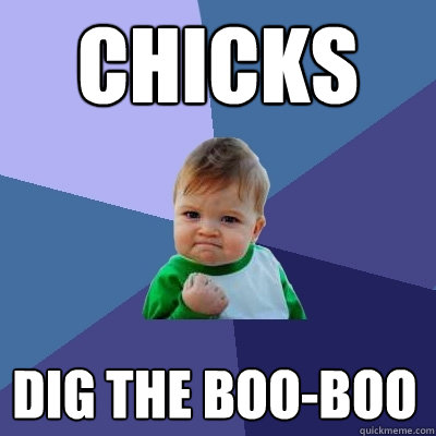 chicks  Dig the boo-boo  Success Kid